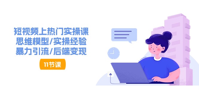 短视频上热门实操课，思维模型/实操经验/暴力引流/后端变现（11节）睿集资源栈-网赚项目-副业赚钱-互联网创业-资源整合睿集资源栈