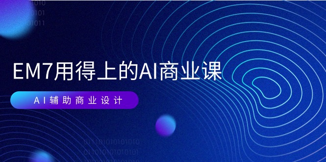 EM7 用得上的 AI商业课网络课：AI辅助商业设计/0基础AI视频落地（37节）睿集资源栈-网赚项目-副业赚钱-互联网创业-资源整合睿集资源栈