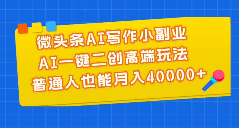 微头条AI写作小副业,AI一键二创高端玩法 普通人也能月入40000+睿集资源栈-网赚项目-副业赚钱-互联网创业-资源整合睿集资源栈