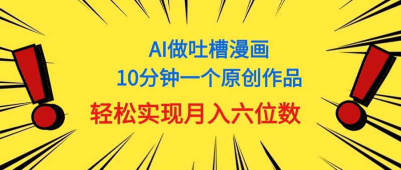 用AI做中式吐槽漫画,10分钟一个原创作品,轻松实现月入6位数睿集资源栈-网赚项目-副业赚钱-互联网创业-资源整合睿集资源栈
