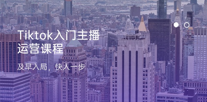 Tiktok入门主播运营课程，及早入局，快人一步（11节）睿集资源栈-网赚项目-副业赚钱-互联网创业-资源整合睿集资源栈