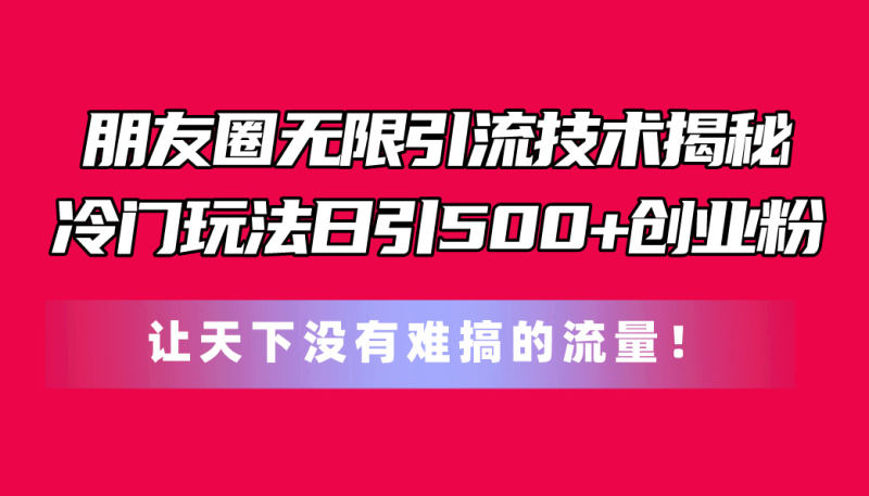 朋友圈无限引流技术揭秘,一个冷门玩法日引500+创业粉,让天下没有难搞…睿集资源栈-网赚项目-副业赚钱-互联网创业-资源整合睿集资源栈