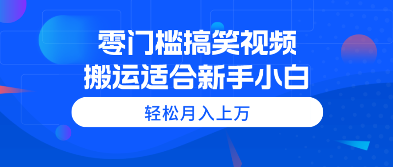 零门槛搞笑视频搬运,轻松月入上万,适合新手小白睿集资源栈-网赚项目-副业赚钱-互联网创业-资源整合睿集资源栈