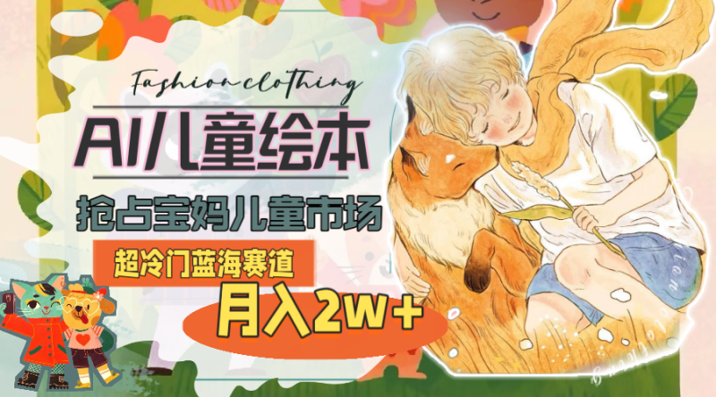 超冷门蓝海赛道,用AI做儿童绘本,抢占宝妈儿童市场,月入2w+(教程+素材)睿集资源栈-网赚项目-副业赚钱-互联网创业-资源整合睿集资源栈