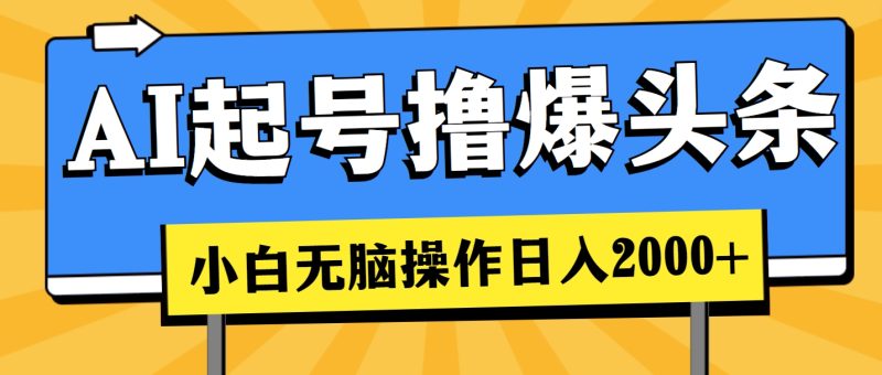 AI起号撸爆头条,小白也能操作,日入2000+睿集资源栈-网赚项目-副业赚钱-互联网创业-资源整合睿集资源栈