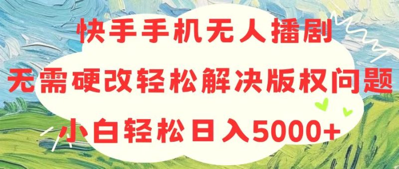 快手手机无人播剧,无需硬改,轻松解决版权问题,小白轻松日入5000+睿集资源栈-网赚项目-副业赚钱-互联网创业-资源整合睿集资源栈