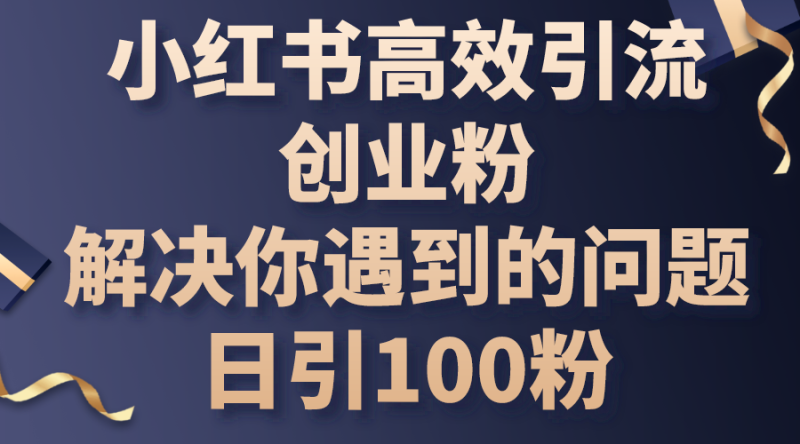 小红书高效引流创业粉,解决你遇到的问题,日引100粉睿集资源栈-网赚项目-副业赚钱-互联网创业-资源整合睿集资源栈