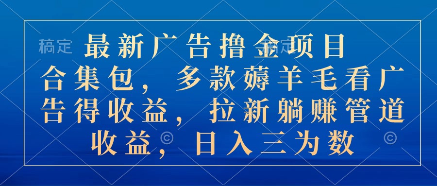 最新广告撸金项目合集包，多款薅羊毛看广告收益 拉新管道收益，日入三为数睿集资源栈-网赚项目-副业赚钱-互联网创业-资源整合睿集资源栈