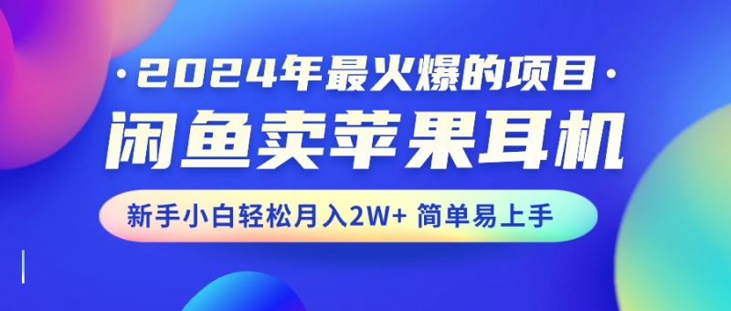 2024年最火爆的项目,闲鱼卖苹果耳机,新手小白轻松月入2W+简单易上手睿集资源栈-网赚项目-副业赚钱-互联网创业-资源整合睿集资源栈