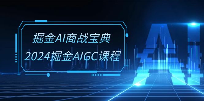 掘金AI 商战宝典-系统班：2024掘金AIGC课程（30节视频课）睿集资源栈-网赚项目-副业赚钱-互联网创业-资源整合睿集资源栈