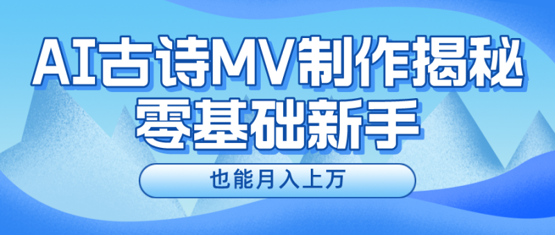 新手必看,利用AI制作古诗MV,快速实现月入上万睿集资源栈-网赚项目-副业赚钱-互联网创业-资源整合睿集资源栈
