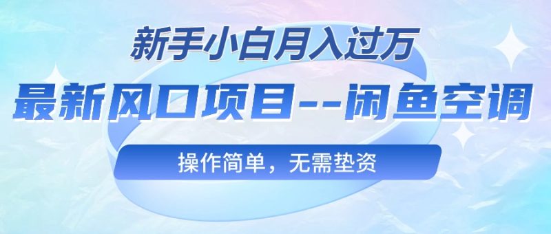 最新风口项目—闲鱼空调,新手小白月入过万,操作简单,无需垫资睿集资源栈-网赚项目-副业赚钱-互联网创业-资源整合睿集资源栈