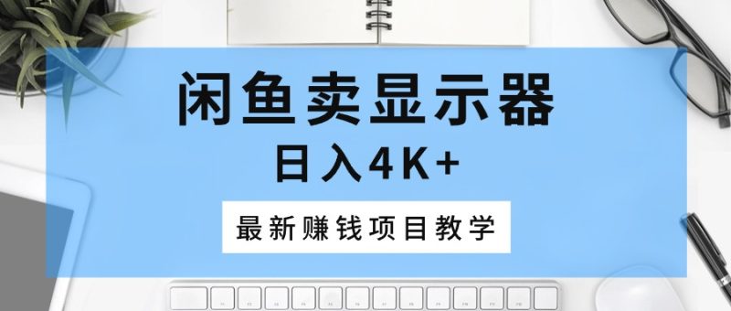 闲鱼卖显示器,日入4K+,最新赚钱项目教学睿集资源栈-网赚项目-副业赚钱-互联网创业-资源整合睿集资源栈
