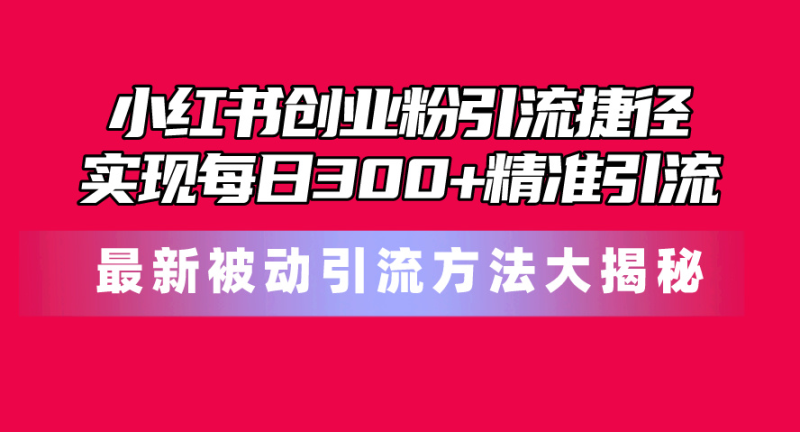 小红书创业粉引流捷径!最新被动引流方法大揭秘,实现每日300+精准引流睿集资源栈-网赚项目-副业赚钱-互联网创业-资源整合睿集资源栈