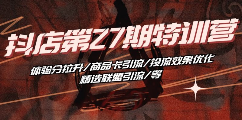 抖店·第27期特训营 体验分拉升/商品卡引流/投流效果优化/精选联盟引流/等睿集资源栈-网赚项目-副业赚钱-互联网创业-资源整合睿集资源栈
