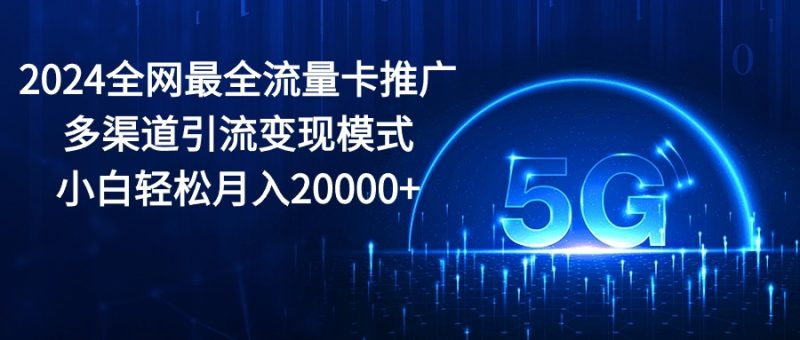 2024全网最全流量卡推广多渠道引流变现模式,小白轻松月入20000+睿集资源栈-网赚项目-副业赚钱-互联网创业-资源整合睿集资源栈