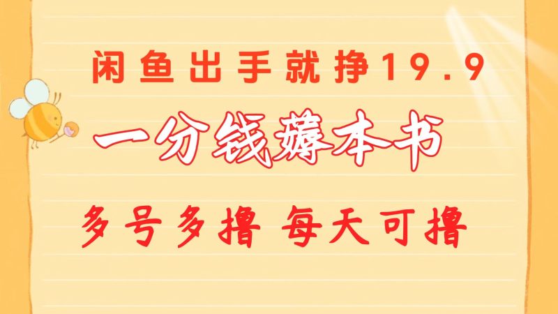 一分钱薅本书 闲鱼出售9.9-19.9不等 多号多撸  新手小白轻松上手睿集资源栈-网赚项目-副业赚钱-互联网创业-资源整合睿集资源栈