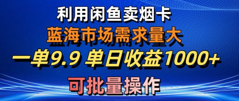 利用咸鱼卖烟卡,蓝海市场需求量大,一单9.9单日收益1000+,可批量操作睿集资源栈-网赚项目-副业赚钱-互联网创业-资源整合睿集资源栈