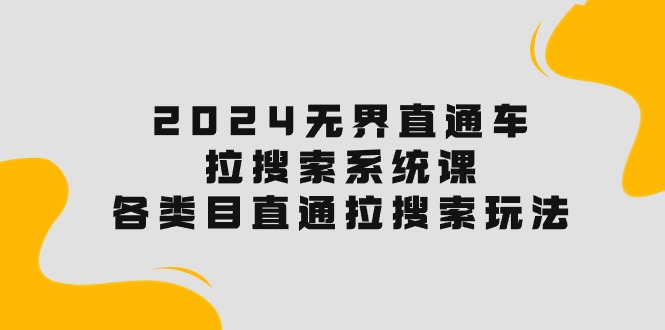 2024无界直通车·拉搜索系统课：各类目直通车 拉搜索玩法！睿集资源栈-网赚项目-副业赚钱-互联网创业-资源整合睿集资源栈