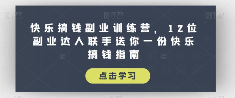 快乐搞钱副业训练营,12位副业达人联手送你一份快乐搞钱指南睿集资源栈-网赚项目-副业赚钱-互联网创业-资源整合睿集资源栈