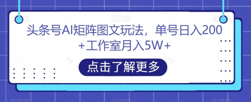 头条号AI矩阵图文玩法,单号日入200+工作室月入5W+【揭秘】睿集资源栈-网赚项目-副业赚钱-互联网创业-资源整合睿集资源栈