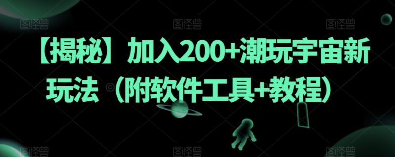 【揭秘】加入200+潮玩宇宙新玩法(附软件工具+教程)睿集资源栈-网赚项目-副业赚钱-互联网创业-资源整合睿集资源栈