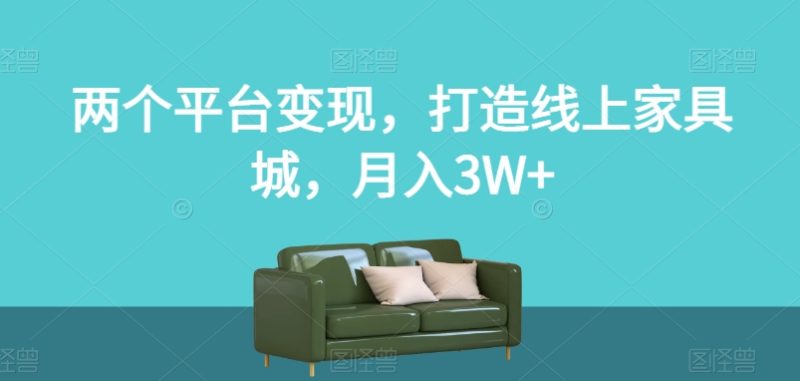 两个平台变现,打造线上家具城,月入3W+【揭秘】睿集资源栈-网赚项目-副业赚钱-互联网创业-资源整合睿集资源栈