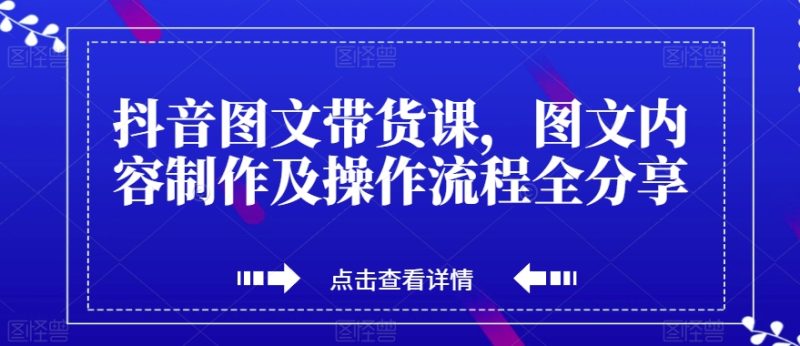 抖音图文带货课,图文内容制作及操作流程全分享睿集资源栈-网赚项目-副业赚钱-互联网创业-资源整合睿集资源栈