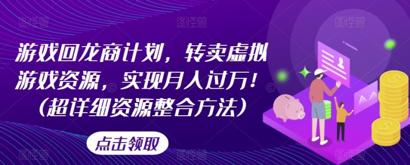 游戏回龙商计划,转卖虚拟游戏资源,实现月入过万!(超详细资源整合方法)睿集资源栈-网赚项目-副业赚钱-互联网创业-资源整合睿集资源栈