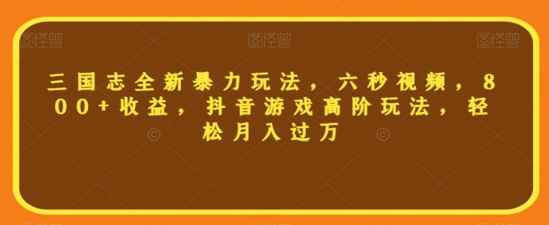 三国志全新暴力玩法,六秒视频,800+收益,抖音游戏高阶玩法,轻松月入过万【揭秘】睿集资源栈-网赚项目-副业赚钱-互联网创业-资源整合睿集资源栈