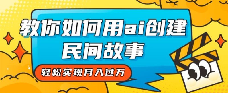 全新思路,教你如何用ai创建民间故事,轻松实现月入过万【揭秘】睿集资源栈-网赚项目-副业赚钱-互联网创业-资源整合睿集资源栈