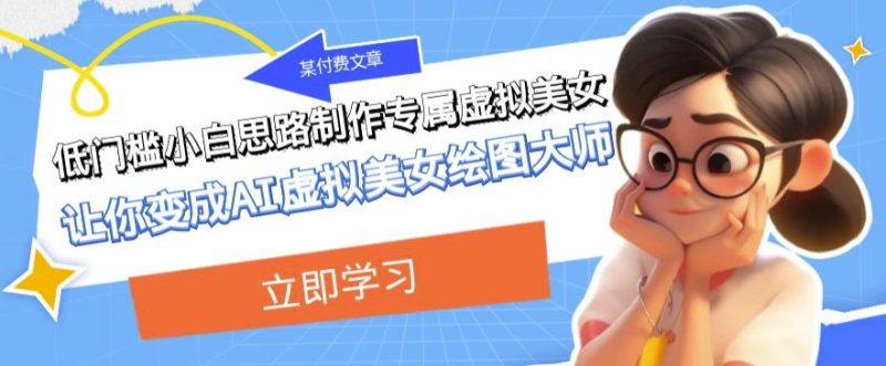 某公众号付费文章:低门槛小白思路制作专属虚拟美女让你变成AI虚拟美女绘图大师睿集资源栈-网赚项目-副业赚钱-互联网创业-资源整合睿集资源栈
