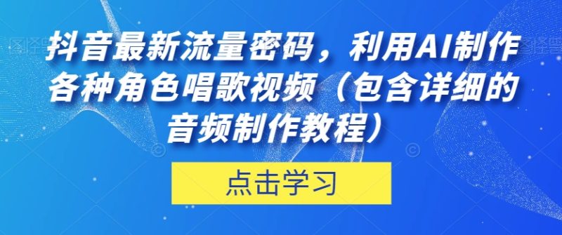 抖音最新流量密码,利用AI制作各种角色唱歌视频(包含详细的音频制作教程)【揭秘】睿集资源栈-网赚项目-副业赚钱-互联网创业-资源整合睿集资源栈
