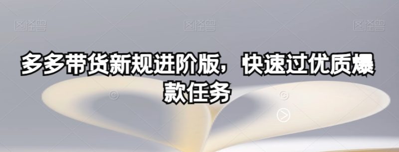 多多带货新规进阶版,快速过优质爆款任务睿集资源栈-网赚项目-副业赚钱-互联网创业-资源整合睿集资源栈