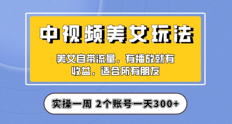 实操一天300+,中视频美女号项目拆解,保姆级教程助力你快速成单!【揭秘】睿集资源栈-网赚项目-副业赚钱-互联网创业-资源整合睿集资源栈