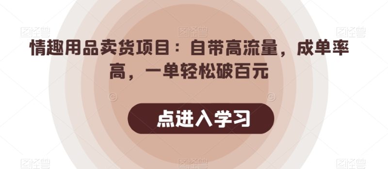 情趣用品卖货项目:自带高流量,成单率高,一单轻松破百元睿集资源栈-网赚项目-副业赚钱-互联网创业-资源整合睿集资源栈