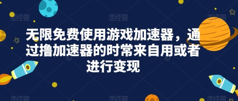 无限免费使用游戏加速器,通过撸加速器的时常来自用或者进行变现睿集资源栈-网赚项目-副业赚钱-互联网创业-资源整合睿集资源栈