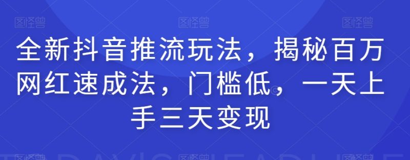 全新抖音推流玩法,揭秘百万网红速成法,门槛低,一天上手三天变现睿集资源栈-网赚项目-副业赚钱-互联网创业-资源整合睿集资源栈