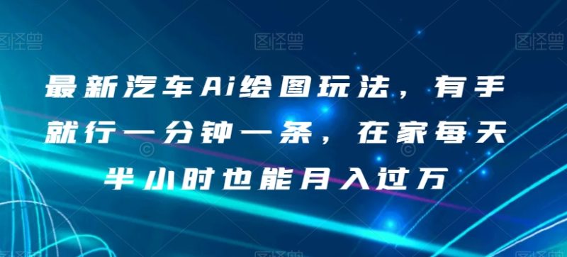 最新汽车Ai绘图玩法,有手就行一分钟一条,在家每天半小时也能月入过万【揭秘】睿集资源栈-网赚项目-副业赚钱-互联网创业-资源整合睿集资源栈