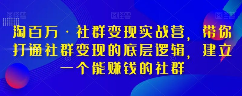 淘百万·社群变现实战营,带你打通社群变现的底层逻辑,建立一个能赚钱的社群睿集资源栈-网赚项目-副业赚钱-互联网创业-资源整合睿集资源栈