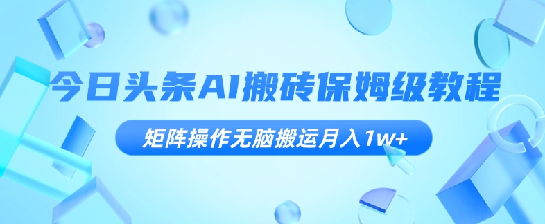 今日头条AI搬砖保姆级教程，矩阵操作无脑搬运月入1w+【揭秘】睿集资源栈-网赚项目-副业赚钱-互联网创业-资源整合睿集资源栈