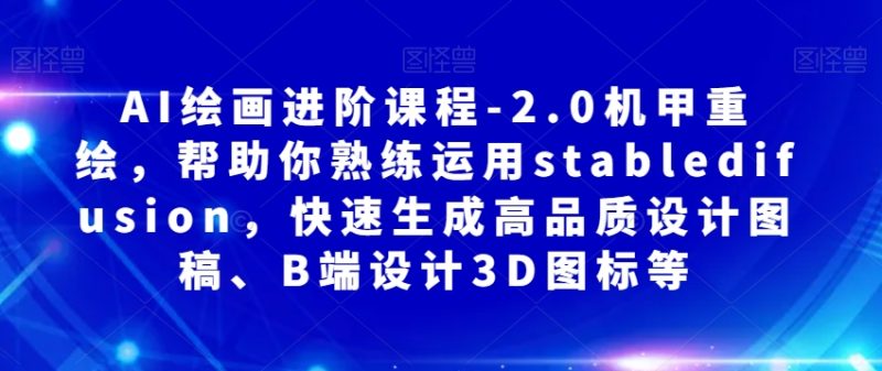 AI绘画进阶课程-2.0机甲重绘,帮助你熟练运用stabledifusion,快速生成高品质设计图稿、B端设计3D图标等睿集资源栈-网赚项目-副业赚钱-互联网创业-资源整合睿集资源栈