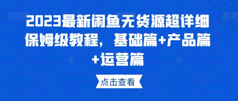 2023最新闲鱼无货源超详细保姆级教程,基础篇+产品篇+运营篇睿集资源栈-网赚项目-副业赚钱-互联网创业-资源整合睿集资源栈