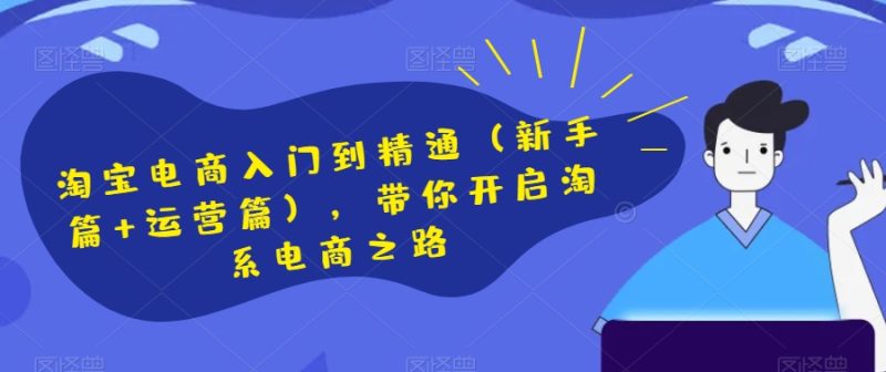 淘宝电商入门到精通(新手篇+运营篇),带你开启淘系电商之路睿集资源栈-网赚项目-副业赚钱-互联网创业-资源整合睿集资源栈