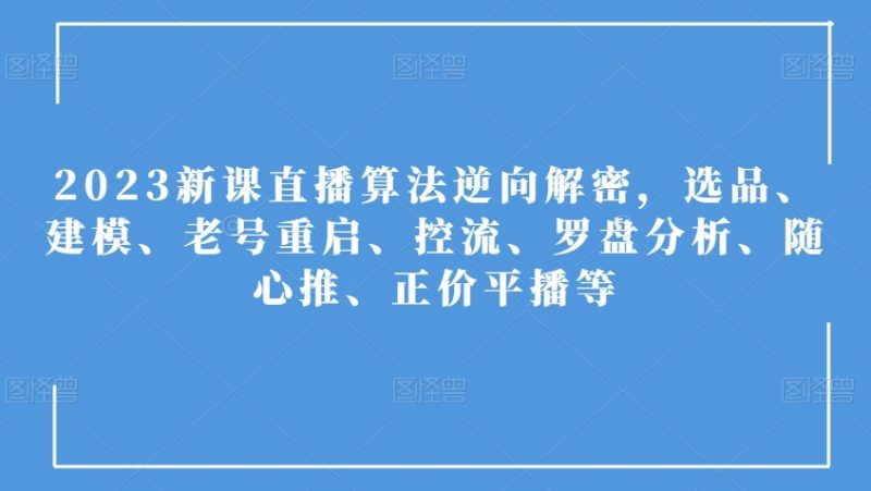 2023新课直播算法逆向解密,选品、建模、老号重启、控流、罗盘分析、随心推、正价平播等睿集资源栈-网赚项目-副业赚钱-互联网创业-资源整合睿集资源栈