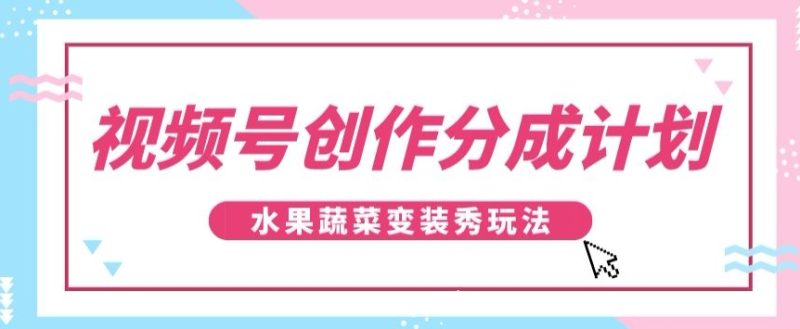 视频号创作分成计划,水果蔬菜变装秀玩法,单日稳定300+【揭秘】睿集资源栈-网赚项目-副业赚钱-互联网创业-资源整合睿集资源栈