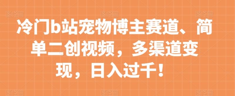 冷门b站宠物博主赛道,简单二创视频,多渠道变现,日入过千!【揭秘】睿集资源栈-网赚项目-副业赚钱-互联网创业-资源整合睿集资源栈