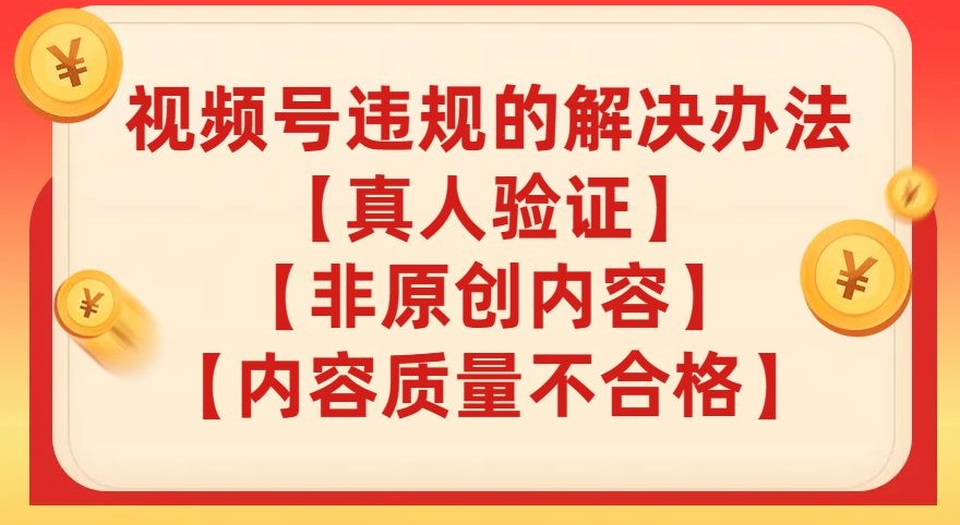 视频号【真人验证】【内容质量不合格】【非原创内容】的违规解决办法【揭秘】睿集资源栈-网赚项目-副业赚钱-互联网创业-资源整合睿集资源栈