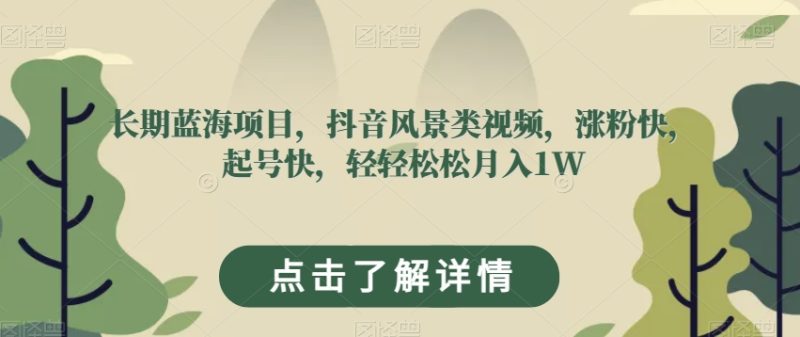 长期蓝海项目,抖音风景类视频,涨粉快,起号快,轻轻松松月入1W【揭秘】睿集资源栈-网赚项目-副业赚钱-互联网创业-资源整合睿集资源栈