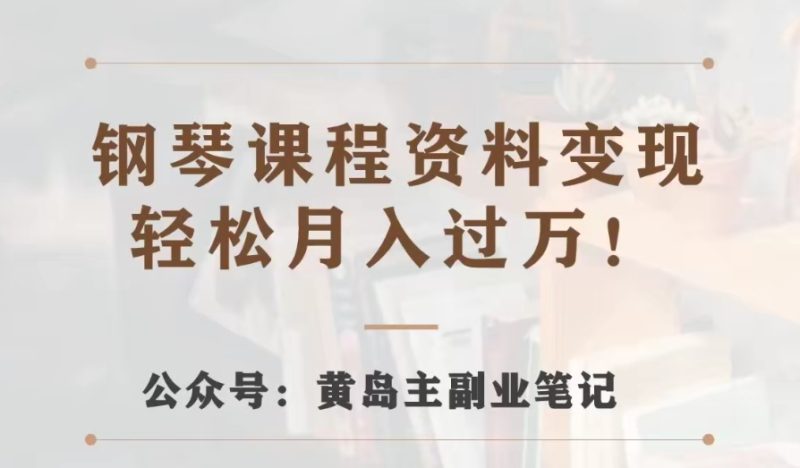 黄岛主·钢琴课程资料变现分享课,视频版一条龙实操玩法分享给你睿集资源栈-网赚项目-副业赚钱-互联网创业-资源整合睿集资源栈